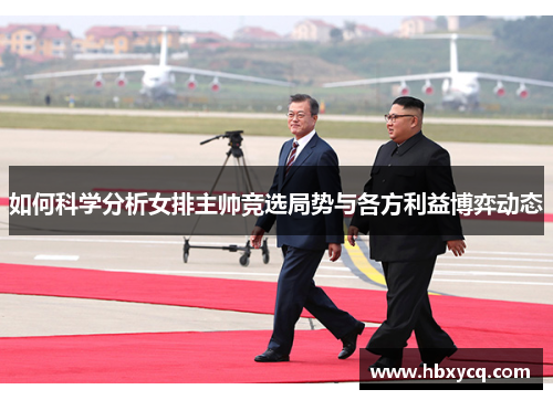 如何科学分析女排主帅竞选局势与各方利益博弈动态