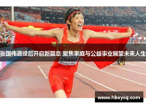 张国伟退役后开启新篇章 聚焦家庭与公益事业展望未来人生 张国伟退役后开启新篇章 聚焦家庭与公益事业展望未来人生