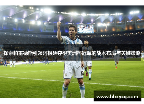 探索帕雷德斯引领阿根廷夺得美洲杯冠军的战术布局与关键策略