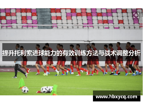 提升托利索进球能力的有效训练方法与战术调整分析