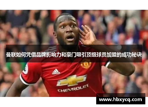 曼联如何凭借品牌影响力和豪门吸引顶级球员加盟的成功秘诀