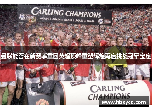 曼联能否在新赛季重回英超顶峰重塑辉煌再度挑战冠军宝座