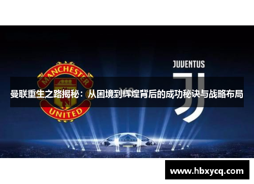 曼联重生之路揭秘：从困境到辉煌背后的成功秘诀与战略布局